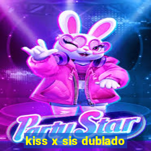 kiss x sis dublado